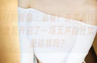 MyGirl美媛馆 - 必看！唐琪儿il清纯作品在网盘里开启了一场无声的狂欢，真的是这样吗？