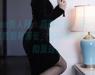 Xiuren秀人网 - 原图亮相！伊一Moon的高跟鞋意味深长，似乎在按捺某种平静的张扬。