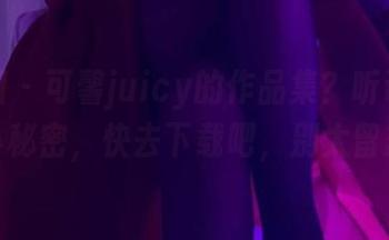 微密圈 - 可馨juicy的作品集？听说里面有些小秘密，快去下载吧，别太留恋哦！