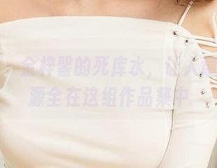 爱尤物 - 金梓馨的死库水，让人意外的资源全在这组作品集中