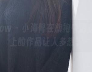 花漾show - 小海臀在旗袍中游走，网盘上的作品让人多想。